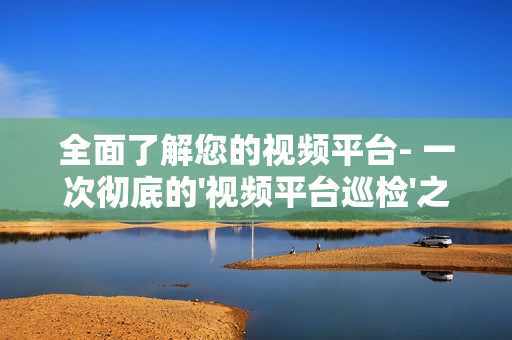 全面了解您的視頻平臺(tái)- 一次徹底的'視頻平臺(tái)巡檢'之旅
