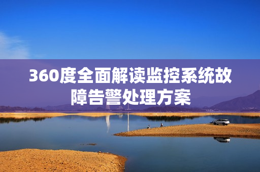 360度全面解讀監控系統故障告警處理方案