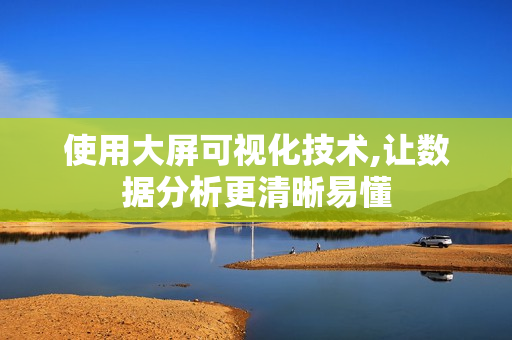 使用大屏可視化技術,讓數據分析更清晰易懂