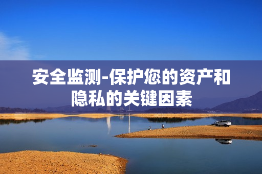 安全監測-保護您的資產和隱私的關鍵因素