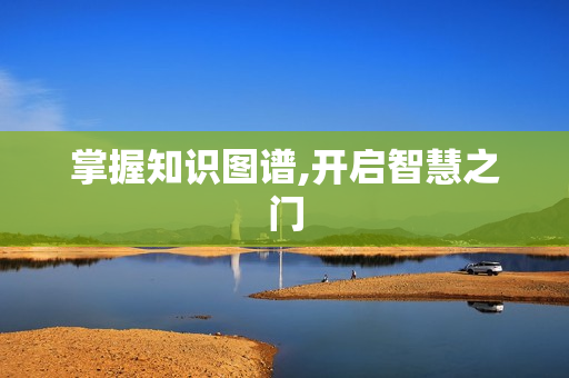 掌握知識(shí)圖譜,開(kāi)啟智慧之門(mén)