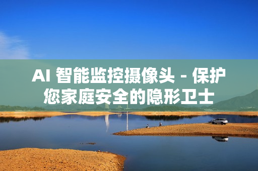 AI 智能監控攝像頭 - 保護您家庭安全的隱形衛士