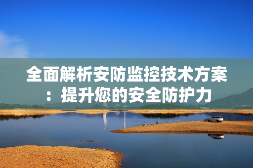 全面解析安防監控技術方案：提升您的安全防護力