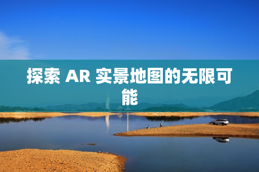 探索 AR 實景地圖的無限可能