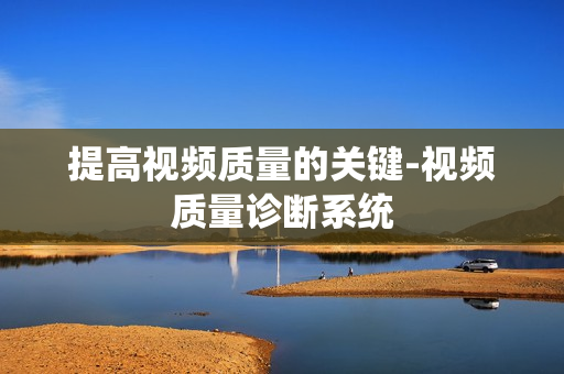 提高視頻質量的關鍵-視頻質量診斷系統
