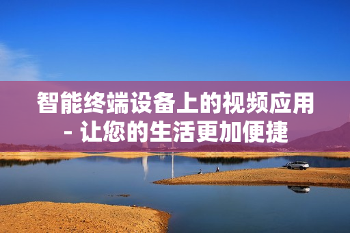 智能終端設備上的視頻應用- 讓您的生活更加便捷