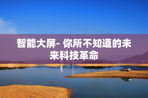 智能大屏- 你所不知道的未來科技革命