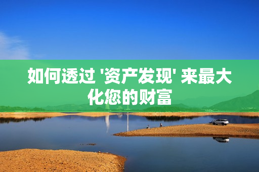 如何透過 '資產(chǎn)發(fā)現(xiàn)' 來最大化您的財富