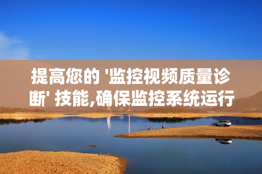 提高您的 '監控視頻質量診斷' 技能,確保監控系統運行高效