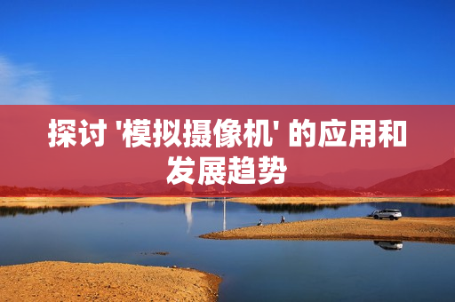 探討 '模擬攝像機' 的應用和發展趨勢
