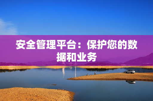 安全管理平臺：保護您的數據和業務