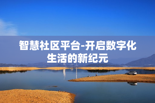 智慧社區平臺-開啟數字化生活的新紀元