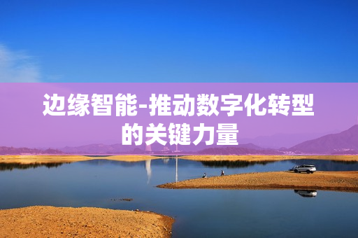 邊緣智能-推動數字化轉型的關鍵力量