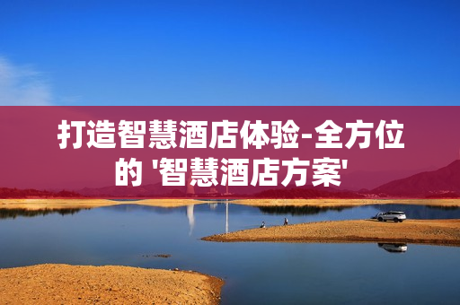 打造智慧酒店體驗-全方位的 '智慧酒店方案'
