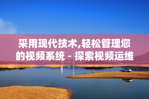 采用現(xiàn)代技術(shù),輕松管理您的視頻系統(tǒng) - 探索視頻運(yùn)維一體機(jī)的獨(dú)特優(yōu)勢(shì)