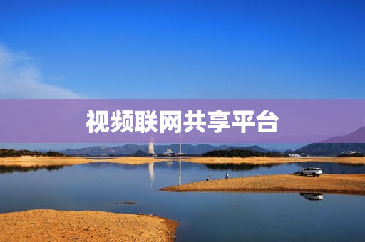 視頻聯(lián)網(wǎng)共享平臺