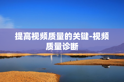 提高視頻質(zhì)量的關(guān)鍵-視頻質(zhì)量診斷