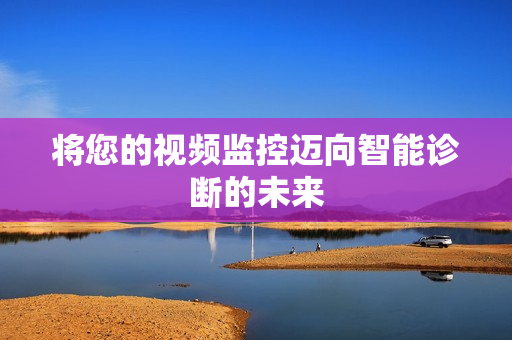 將您的視頻監控邁向智能診斷的未來