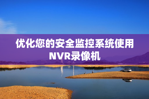 優化您的安全監控系統使用NVR錄像機