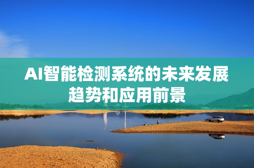 AI智能檢測系統的未來發展趨勢和應用前景