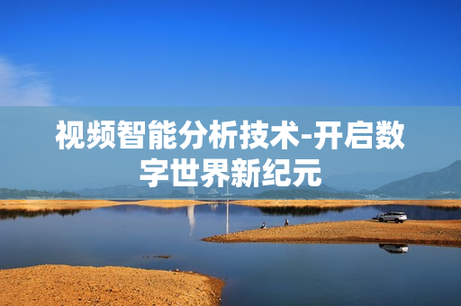 視頻智能分析技術-開啟數字世界新紀元