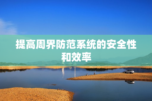 提高周界防范系統(tǒng)的安全性和效率