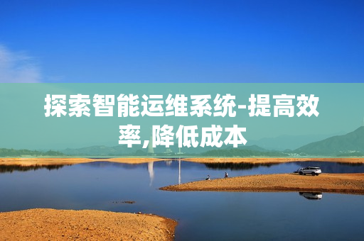 探索智能運維系統(tǒng)-提高效率,降低成本