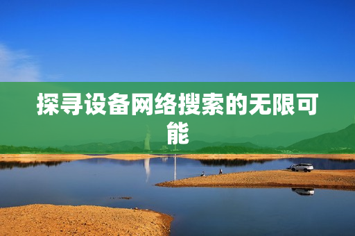 探尋設(shè)備網(wǎng)絡(luò)搜索的無(wú)限可能