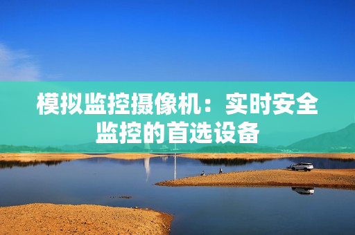 模擬監控攝像機：實時安全監控的首選設備