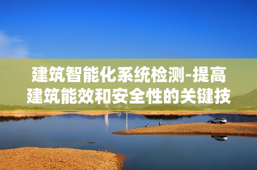 建筑智能化系統檢測-提高建筑能效和安全性的關鍵技術