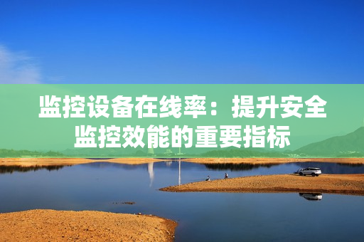 監控設備在線率：提升安全監控效能的重要指標