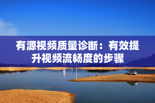 有源視頻質量診斷：有效提升視頻流暢度的步驟