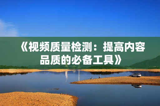 《視頻質量檢測：提高內容品質的必備工具》
