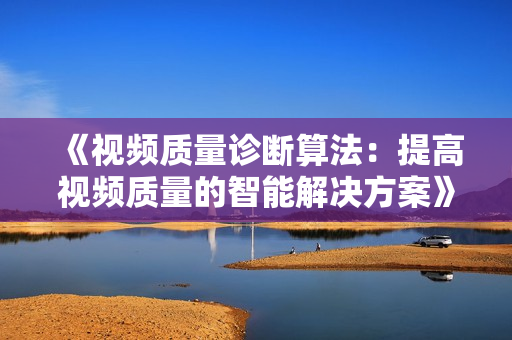 《視頻質量診斷算法：提高視頻質量的智能解決方案》