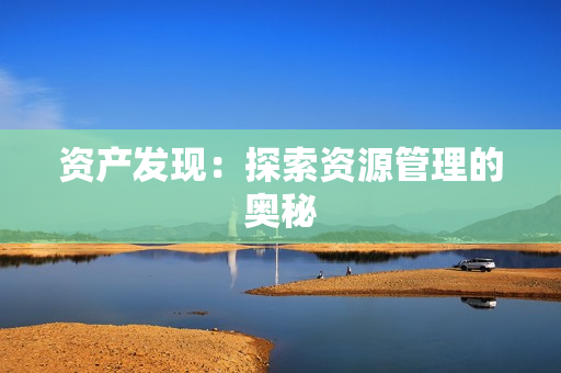 資產(chǎn)發(fā)現(xiàn)：探索資源管理的奧秘