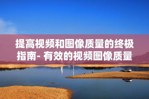 提高視頻和圖像質(zhì)量的終極指南- 有效的視頻圖像質(zhì)量檢查方法