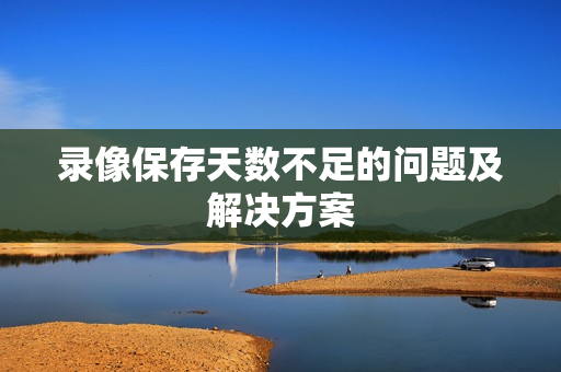 錄像保存天數不足的問題及解決方案