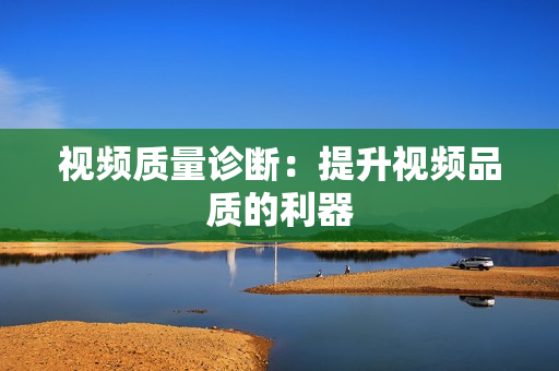 視頻質量診斷：提升視頻品質的利器