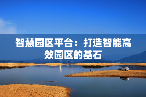 智慧園區平臺：打造智能高效園區的基石