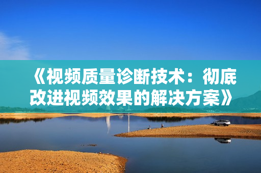 《視頻質(zhì)量診斷技術(shù)：徹底改進(jìn)視頻效果的解決方案》
