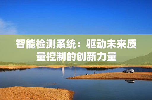 智能檢測系統：驅動未來質量控制的創新力量