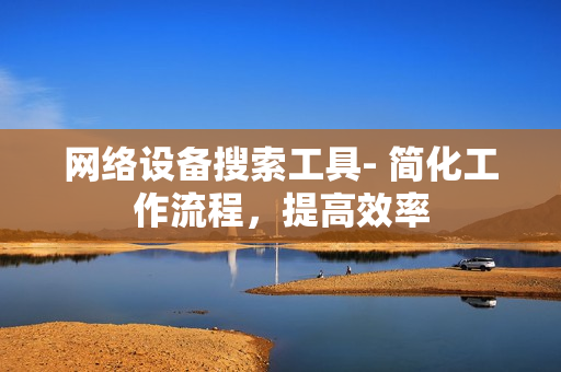 網絡設備搜索工具- 簡化工作流程，提高效率