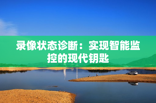 錄像狀態診斷：實現智能監控的現代鑰匙