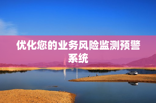 優(yōu)化您的業(yè)務風險監(jiān)測預警系統(tǒng)
