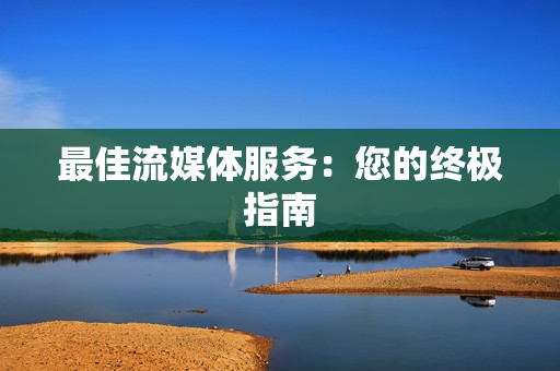 最佳流媒體服務：您的終極指南