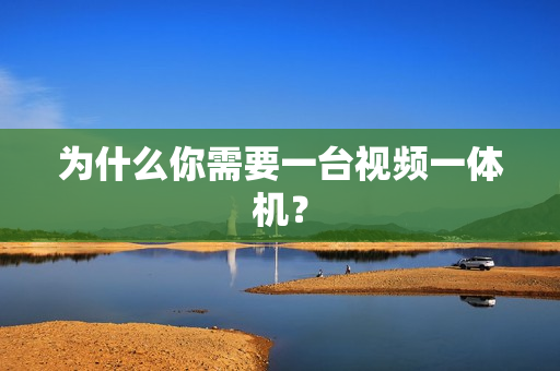 為什么你需要一臺視頻一體機(jī)？