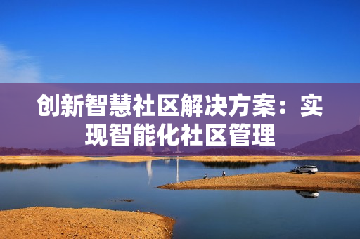 創新智慧社區解決方案：實現智能化社區管理