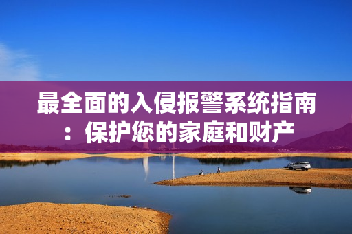 最全面的入侵報警系統(tǒng)指南：保護(hù)您的家庭和財產(chǎn)