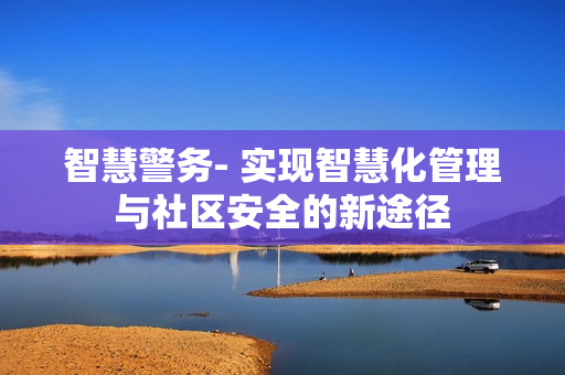 智慧警務- 實現智慧化管理與社區安全的新途徑