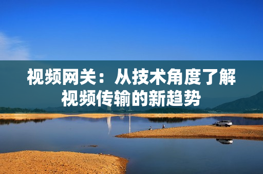 視頻網(wǎng)關(guān)：從技術(shù)角度了解視頻傳輸?shù)男纶厔? title=